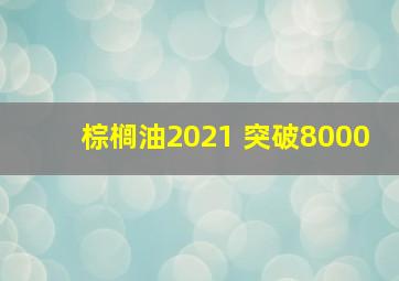 棕榈油2021 突破8000